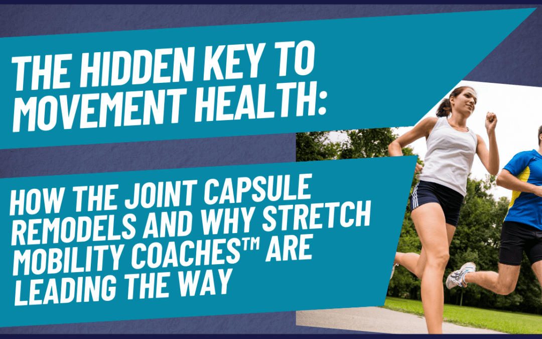 The Hidden Key to Movement Health: How the Joint Capsule Remodels and Why Stretch Mobility Coaches™ Are Leading the Way